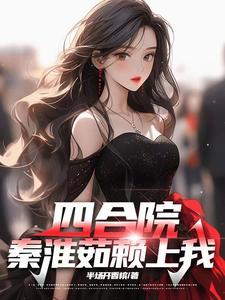 四合院秦淮茹赖上我阅读免费