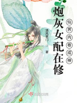 炮灰女配在修仙界内卷成神之清风掌门