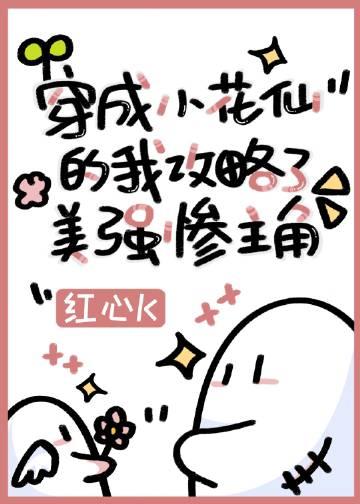 穿成小花仙的我攻略了美强惨主角后来的事