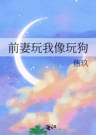 前妻玩我像玩狗在线阅读_