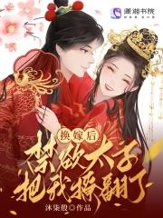 换嫁后禁欲太子把我撩翻了短剧免费观看