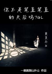 你不是笔直笔直的天后吗免费阅读