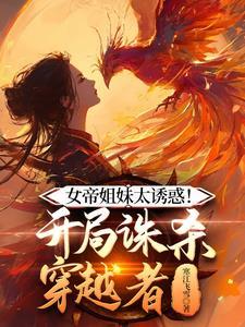 女帝姐妹太诱惑!开局诛杀穿越者原因