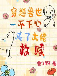 穿越兽世一不小心成了大佬救赎 舍了野