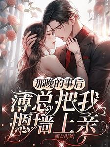 那晚的事后薄总把我摁墙上亲 顾七月