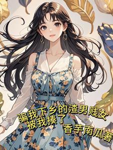 骗我下乡我搬空渣男贱女的家免费阅读