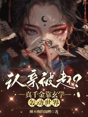 认亲被赶?真千金靠玄学轰动世界女主的记忆怎么回事