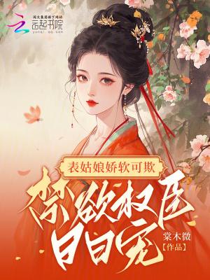 表姑娘娇软可欺禁欲权臣日日宠免费