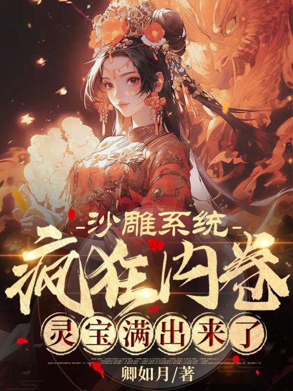沙雕系统疯狂内卷灵宝满出来了 卿如月