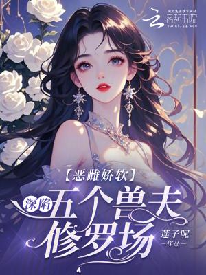 恶雌娇软深陷五个兽夫修罗场哪里更