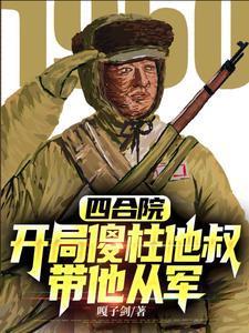 四合院开局傻柱他叔带他从军在线阅读