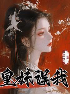 皇妹误我全文免费阅读无弹窗