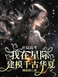 开局高考我在星际建模千古华夏 傅橙橙