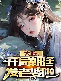 大乾开局朝廷发老婆啦二白TXT