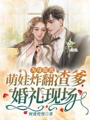 萌娃炸翻渣爹婚礼现场! 第91章