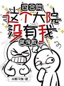 四合院这个大院没有我就得散作者半颗子弹主角钱多多
