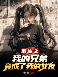 重生变成了兄弟的女朋友