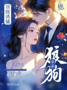 顶级诱捕!狼狗弟弟他又装乖撩我在线阅读