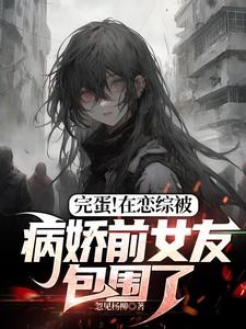 完蛋!在恋综被病娇前女友包围了(恋综攻陷计划)txt