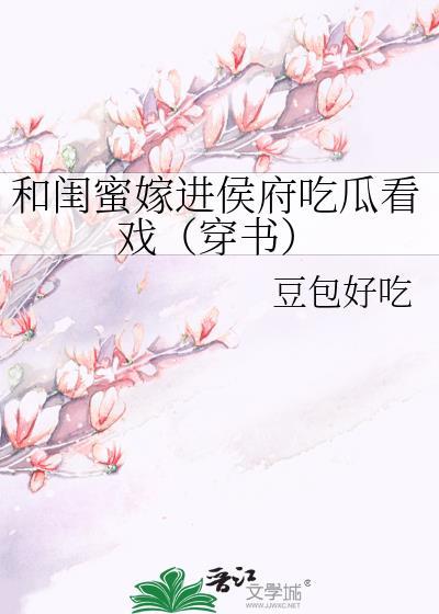 和闺蜜嫁进侯府吃瓜看戏(穿书)豆包好