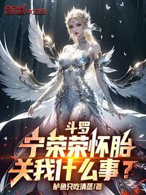 斗罗宁荣荣怀胎关我什么事最新