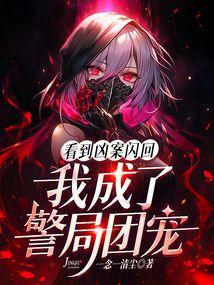 看到凶案闪回我成了警局团宠免费阅读