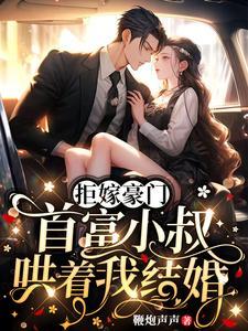 首富小叔哄着我结婚的车